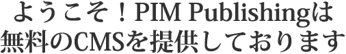 ようこそ！PIM Publishingは無料のCMSを提供しております。